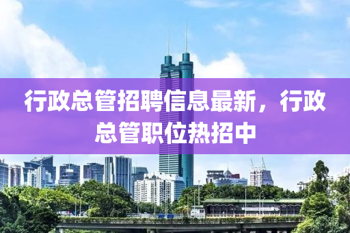 行政总管招聘信山东水清源环保科技有限公司息最新，行政总管职位热招中