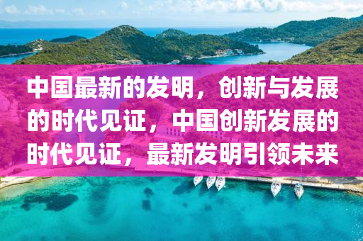 中国最新的发明，创新与发展的时代见证，中国创新发展的时代见证，最新发明引领未来山东水清源环保科技有限公司