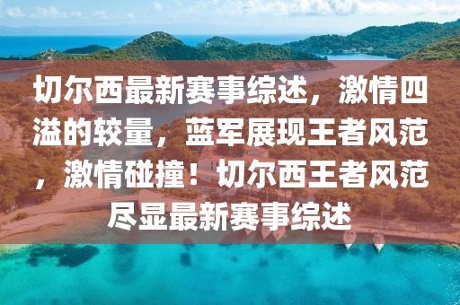 切尔西最新赛事综述，激情四溢的较量，蓝军展现王者风范，激情碰撞！切尔西王者风范尽显最新赛事综述山东水清源环保科技有限公司