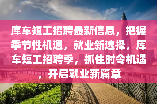 库车短工招聘最新信息，把握季节性机遇，就业新选择，库车短工招聘季，抓住时令机遇，开启就业新篇章山东水清源环保科技有限公司