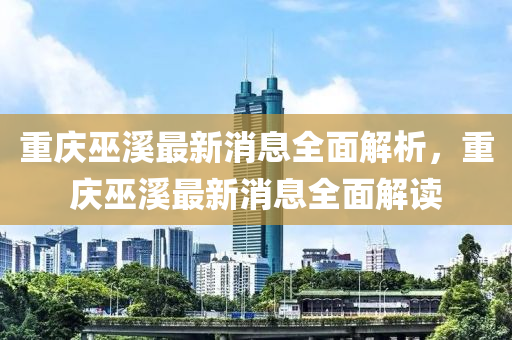 重庆巫溪最新消息山东水清源环保科技有限公司全面解析，重庆巫溪最新消息全面解读