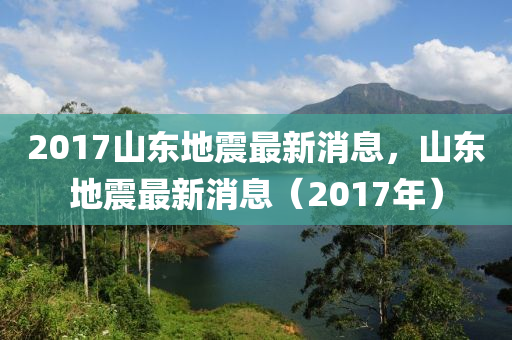201山东水清源环保科技有限公司7山东地震最新消息，山东地震最新消息（2017年）