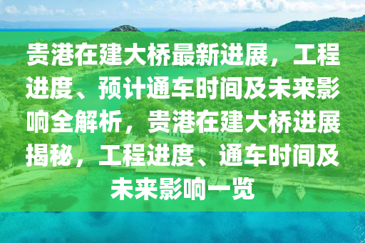 贵港在建山东水清源环保科技有限公司大桥最新进展，工程进度、预计通车时间及未来影响全解析，贵港在建大桥进展揭秘，工程进度、通车时间及未来影响一览