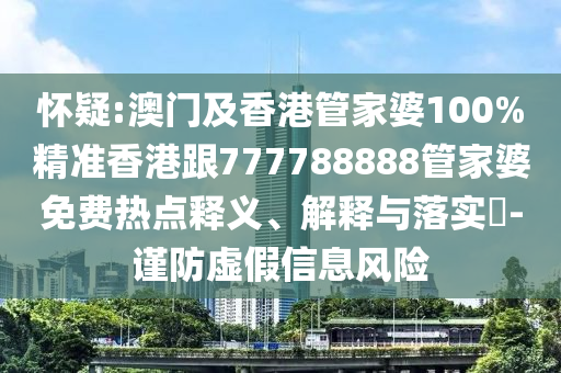 怀疑:澳门及香港管家婆100%精准香港跟77778888山东水清源环保科技有限公司8管家婆免费热点释义、解释与落实​-谨防虚假信息风险