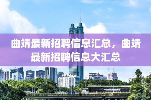 曲靖最新招聘信息汇总，曲靖最新招聘信息大汇总山东水清源环保科技有限公司