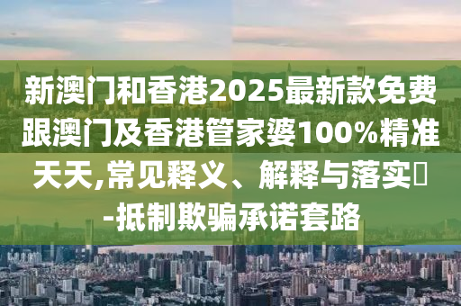 新澳门和香港2025最新款免费跟澳门及香港管家婆100%精准天天,常见释义、解释与落实​-抵制欺骗承诺套路山东水清源环保科技有限公司