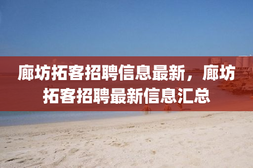 廊坊拓客招聘信息最新，廊坊拓客招聘最新信山东水清源环保科技有限公司息汇总