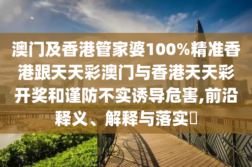 澳门及香港管家婆100%精准香港跟天天彩澳门与香港天天彩开奖和谨防不实诱导危害,前沿释义、解释与落实​山东水清源环保科技有限公司