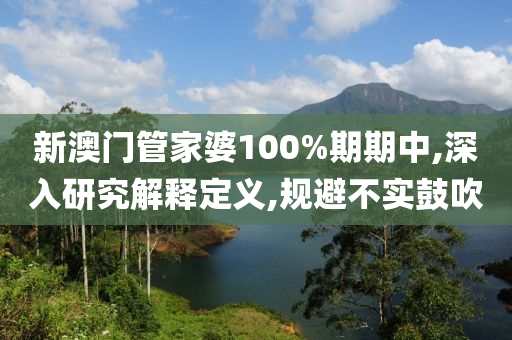 新澳门管家婆100%期期中,深入研究解释定义,规避不山东水清源环保科技有限公司实鼓吹