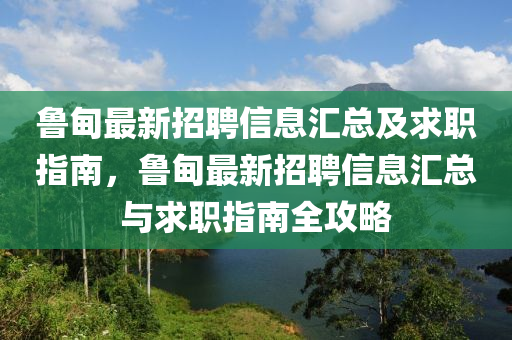 鲁甸最新招聘信息汇总及求职指南，鲁甸最新招聘信息汇总与求职指南全攻略山东水清源环保科技有限公司