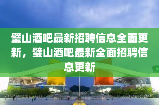 璧山酒吧最新招聘信息全面更新，璧山酒吧最新全面招聘信息更新山东水清源环保科技有限公司