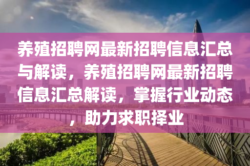 养殖招聘网最新招聘信息汇总与解读，养殖招聘网最新招聘信息汇总解读，掌握行业动态，助力求职择业山东水清源环保科技有限公司