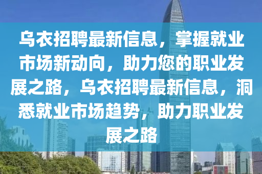 乌衣招聘最新信息，掌握就业市场新动向，助力您的职业山东水清源环保科技有限公司发展之路，乌衣招聘最新信息，洞悉就业市场趋势，助力职业发展之路