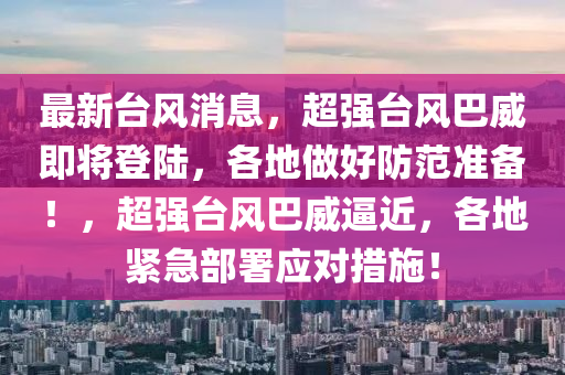 最新台风消息，超强台风巴威即将登陆，各地做好防范准备！，超强台风巴威逼近，各地紧急部署应对措施！山东水清源环保科技有限公司