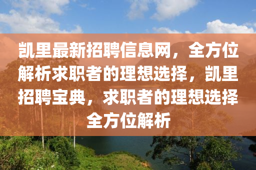 凯里最新招聘信息网，全方位解析求职者的理想选择，凯里招聘宝典，求职者的理想选择全方位解析山东水清源环保科技有限公司
