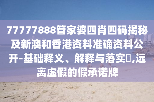 77777888管家婆四肖四码揭秘及新澳和香港资料准确资料公开-基础释义、解释与落实​,远离虚假的假承诺牌山东水清源环保科技有限公司