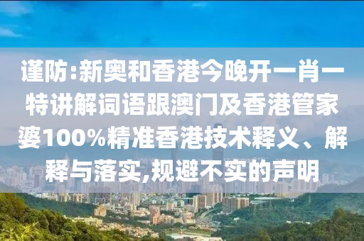 谨防:新奥和香港今晚开一肖一特讲解词语跟澳门及香港管家婆100%精准香港技术释义、解释与落实,规避不实的声明山东水清源环保科技有限公司