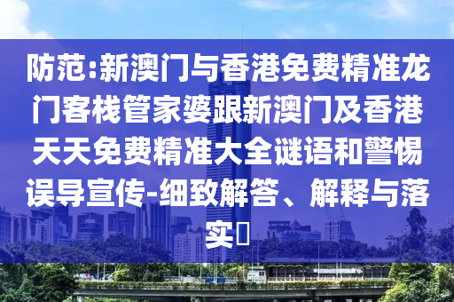 防范:新澳门与香港免费精准龙门客栈管家婆跟新澳门及香港天天免费精准大全谜语和警惕误导宣山东水清源环保科技有限公司传-细致解答、解释与落实​