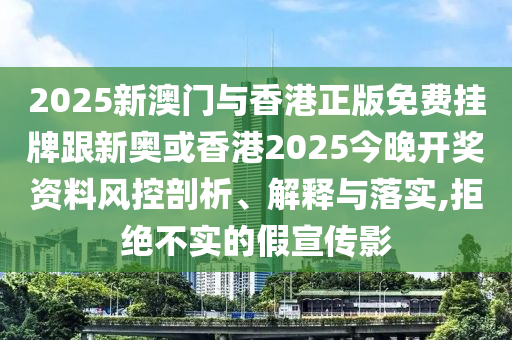 2025新澳门与香港正版免费挂牌跟新奥或香港2025今晚开奖资料风控剖析、解山东水清源环保科技有限公司释与落实,拒绝不实的假宣传影