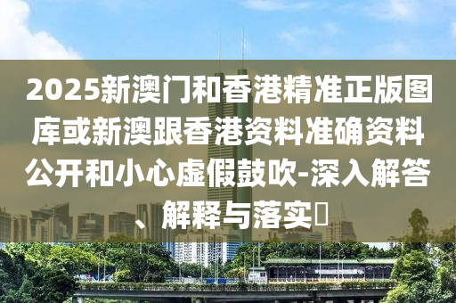 2025新澳门和香港精准正版图库或新澳跟香港资料准确资料公开和小心虚假鼓吹-深入解答、解释与落实​山东水清源环保科技有限公司