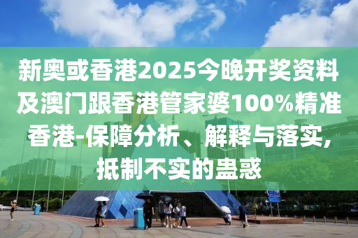 新奥或香港2025今晚开奖资料及澳门跟香港管家婆100%精准香港-保障分析、解释与落实,抵制不实的蛊惑山东水清源环保科技有限公司