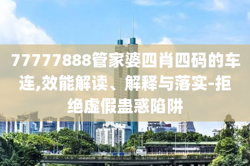 77777888山东水清源环保科技有限公司管家婆四肖四码的车连,效能解读、解释与落实-拒绝虚假蛊惑陷阱