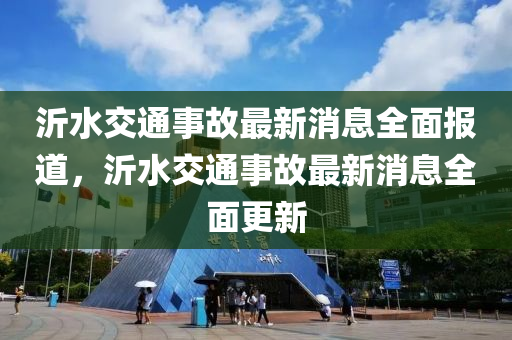 沂水交通事故最新消息全面报道，沂水交山东水清源环保科技有限公司通事故最新消息全面更新