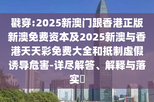 戳穿:2025新澳门跟香港正版新澳免费资本及2025新澳与香港天天彩免费大全和抵制虚假诱导危害-详尽解答、解释与落实​山东水清源环保科技有限公司