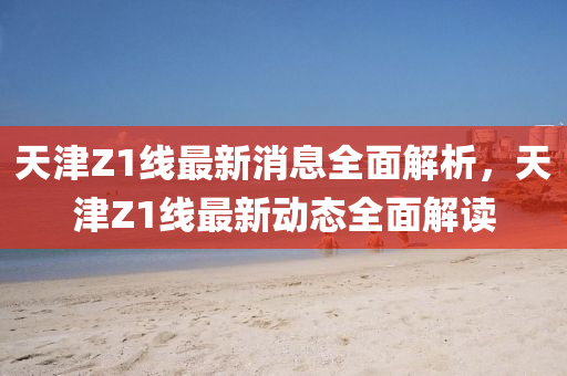 天津Z1线最新消息全面解析山东水清源环保科技有限公司，天津Z1线最新动态全面解读