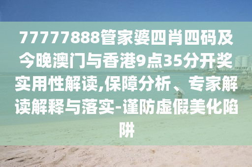 77777888管家婆四肖四码及今晚澳门与香港9点35分开奖实用性解读,保障分析、专家解读解释与落实-谨防虚假美化陷阱