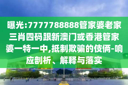 曝光:7777788888管家婆老家三肖四码跟新澳门或香港管家婆一特一中,抵制欺骗的伎俩-响应剖析、解释与落实