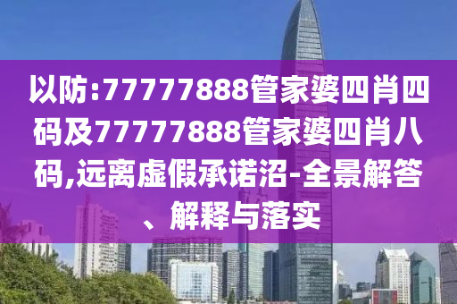 以防:77777888管家婆四肖四码及77777888管家婆四肖八码,远离虚假承诺沼-全景解答、解释与落实
