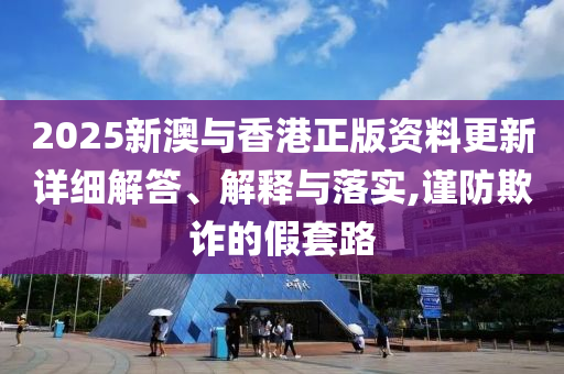 2025新澳与香港正版资料更新详细解答、解释与落实,谨防欺诈的假套路山东水清源环保科技有限公司