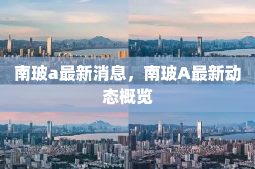 山东水清源环保科技有限公司南玻a最新消息，南玻A最新动态概览