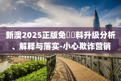 新澳2025正版免費資料升级分析、解释与落实-小心欺诈营销山东水清源环保科技有限公司