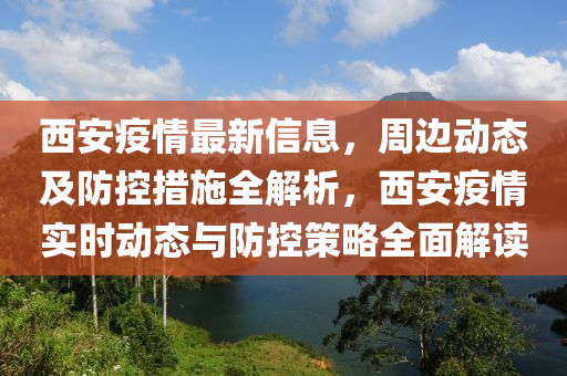西安疫情最新信息，周边动态及防控措施全解析，西安疫情实时动态与防控策略全面解读山东水清源环保科技有限公司