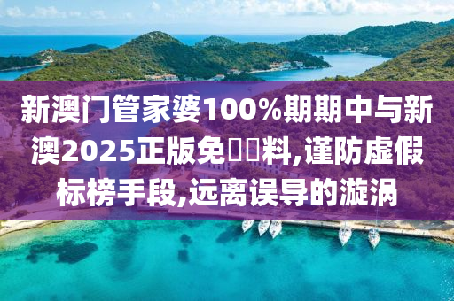新澳门管家婆100%期期中与新澳2025正版免費資料,谨防虚假标榜手段,远离误导山东水清源环保科技有限公司的漩涡