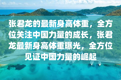 张君龙的最新身高体重，全方位关山东水清源环保科技有限公司注中国力量的成长，张君龙最新身高体重曝光，全方位见证中国力量的崛起