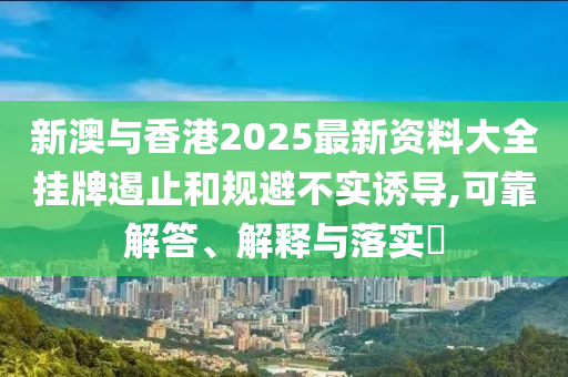 新澳与香港2025最新资料大全挂牌遏止和规避不实诱导,可靠解答、解释与落实​山东水清源环保科技有限公司