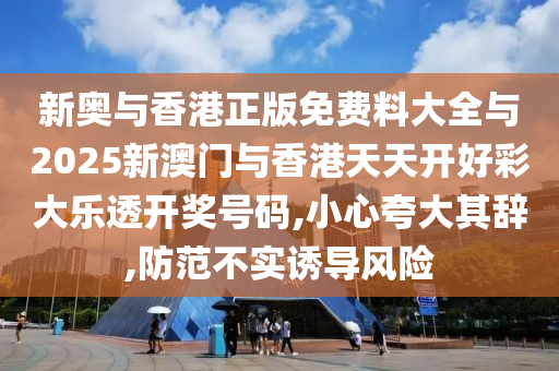 新奥与香港正版免费料大全与2025新澳门与香港天天开好彩大乐透开奖号码,小心夸大其辞,防范不实诱导风险山东水清源环保科技有限公司