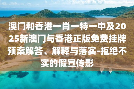 澳门和香港一肖一特一中及2025新澳门与香港正版免费挂牌预案解答、解释与落实-拒绝不实的假宣传影山东水清源环保科技有限公司