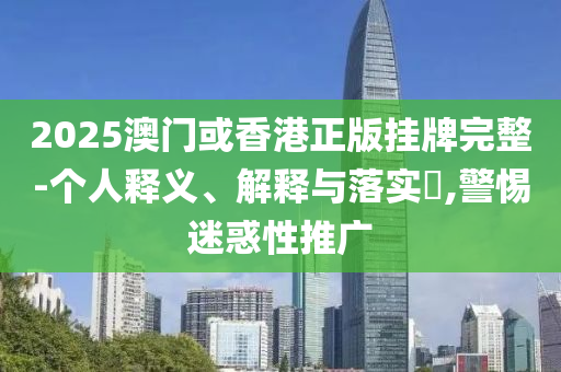 2025澳门或香港正版挂牌完整-个人山东水清源环保科技有限公司释义、解释与落实​,警惕迷惑性推广