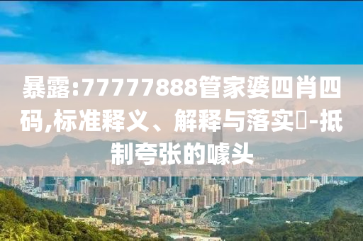 暴露:77777888管家婆四肖四码,标准释义、解释与落实​-抵制夸张的噱头山东水清源环保科技有限公司