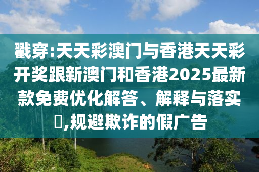 戳穿:天天彩澳门与香港天天彩开奖跟新澳门和香港20山东水清源环保科技有限公司25最新款免费优化解答、解释与落实​,规避欺诈的假广告