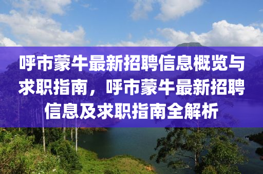 呼市蒙牛最新招聘信息概览与求职指南，呼市蒙牛最新招聘信息及求职指南全解析山东水清源环保科技有限公司