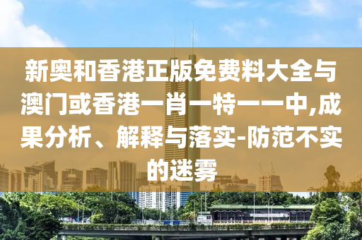 新奥和香港正版免费料大全与澳门或香港一肖一特一一中,成果分析、解释与落实-防范不实的迷雾山东水清源环保科技有限公司