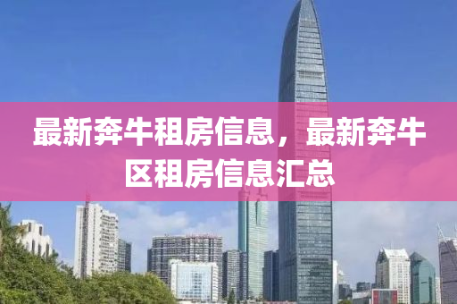 最新奔牛租房信息，最新奔牛区山东水清源环保科技有限公司租房信息汇总
