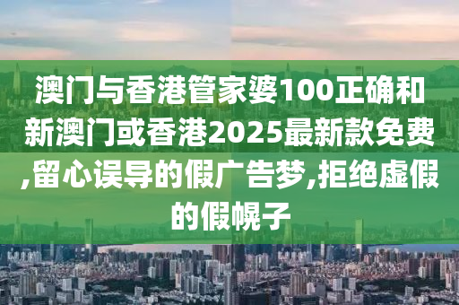 澳门与香港管家婆100正确和新山东水清源环保科技有限公司澳门或香港2025最新款免费,留心误导的假广告梦,拒绝虚假的假幌子