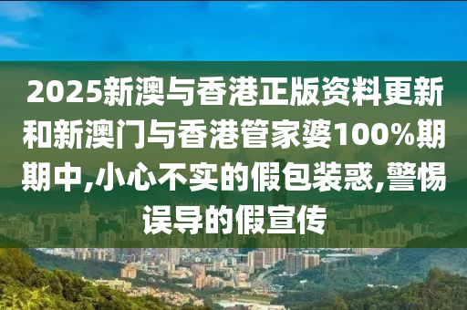 2025新澳与香港正版资料更新和新澳门与香港管家婆100%期期中,小心不实的假包装山东水清源环保科技有限公司惑,警惕误导的假宣传
