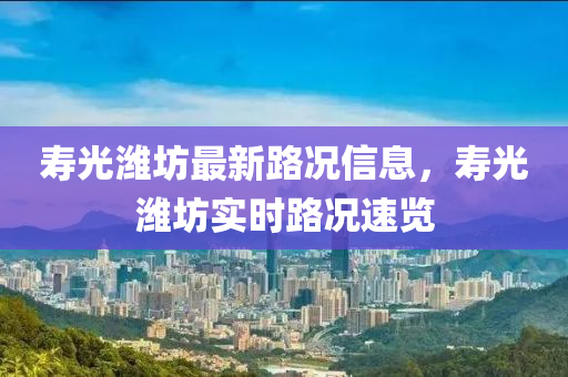 寿光潍坊最新路况信息，寿光潍坊实时路况速览山东水清源环保科技有限公司